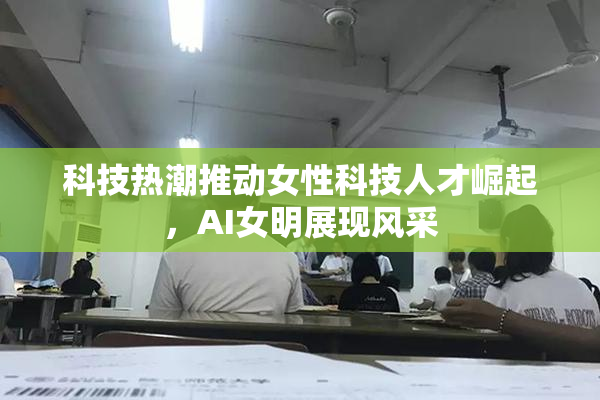 科技热潮推动女性科技人才崛起，AI女明展现风采