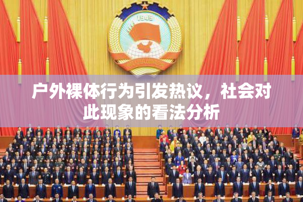 户外裸体行为引发热议，社会对此现象的看法分析