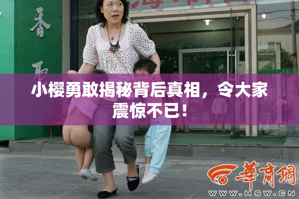 小樱勇敢揭秘背后真相，令大家震惊不已！