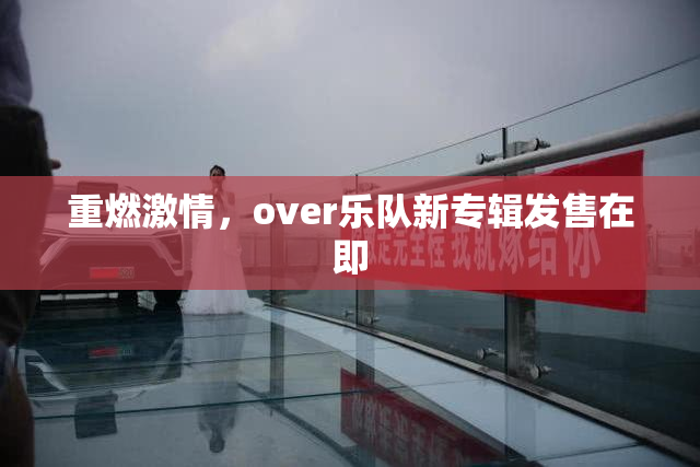 重燃激情，over乐队新专辑发售在即