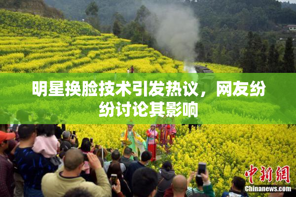 明星换脸技术引发热议，网友纷纷讨论其影响