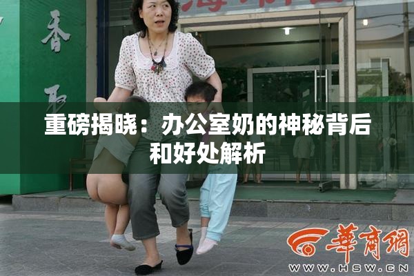 重磅揭晓：办公室奶的神秘背后和好处解析