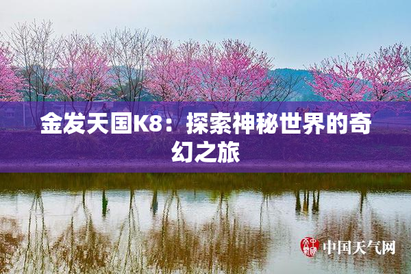 金发天国K8：探索神秘世界的奇幻之旅