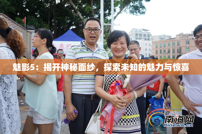 魅影5：揭开神秘面纱，探索未知的魅力与惊喜