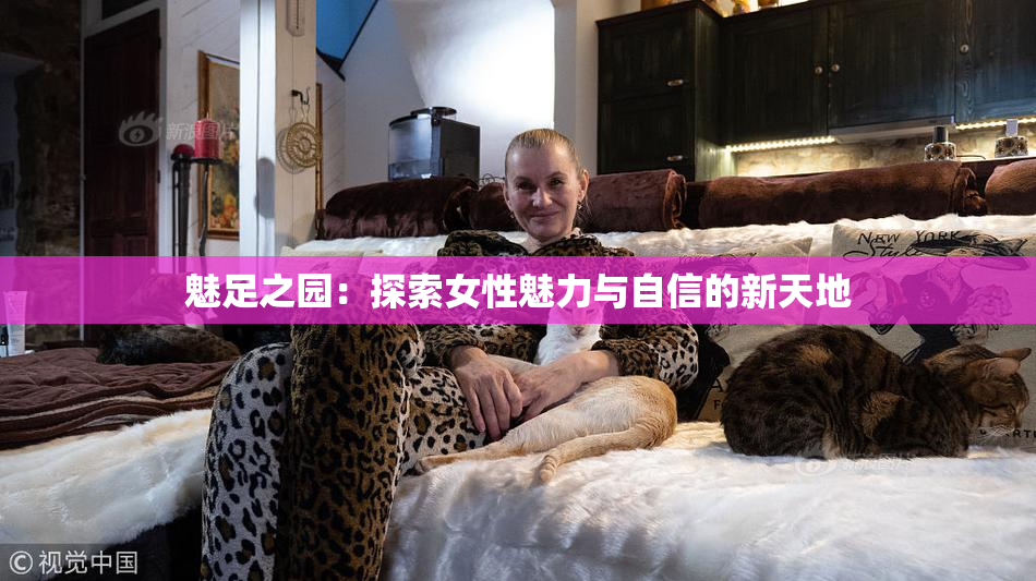 魅足之园：探索女性魅力与自信的新天地