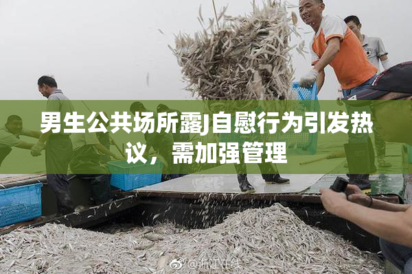 男生公共场所露J自慰行为引发热议，需加强管理