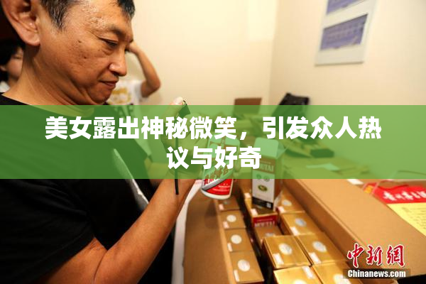 美女露出神秘微笑，引发众人热议与好奇