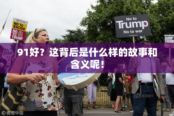 91好？这背后是什么样的故事和含义呢！