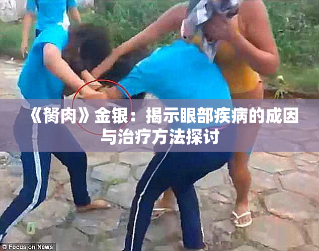 《胬肉》金银：揭示眼部疾病的成因与治疗方法探讨