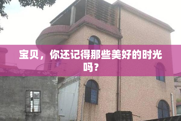 宝贝，你还记得那些美好的时光吗？