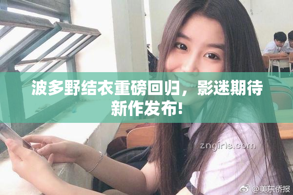 波多野结衣重磅回归，影迷期待新作发布!