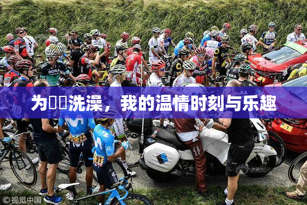 为妺妺洗澡，我的温情时刻与乐趣
