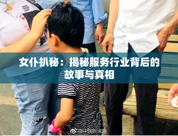 女仆扒秘：揭秘服务行业背后的故事与真相