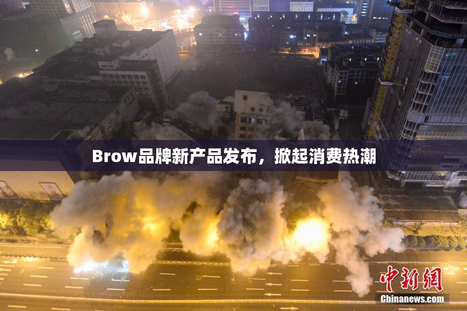 Brow品牌新产品发布，掀起消费热潮