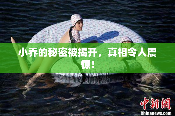 小乔的秘密被揭开，真相令人震惊！