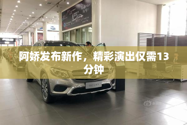 阿娇发布新作，精彩演出仅需13分钟