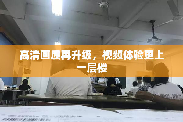 高清画质再升级，视频体验更上一层楼