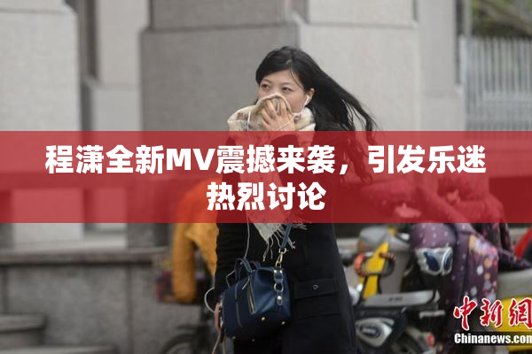 程潇全新MV震撼来袭，引发乐迷热烈讨论