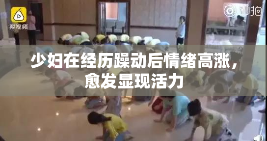 少妇在经历躁动后情绪高涨，愈发显现活力