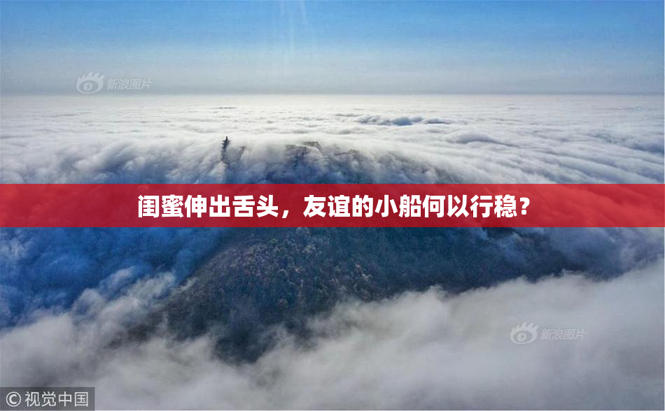 闺蜜伸出舌头，友谊的小船何以行稳？