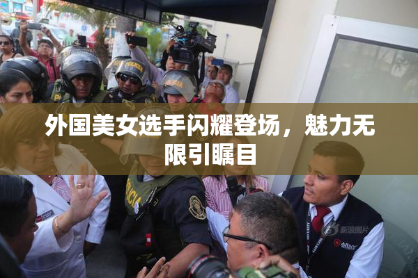 外国美女选手闪耀登场，魅力无限引瞩目