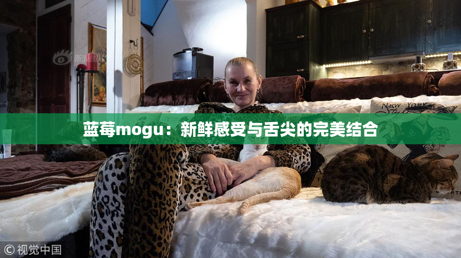 蓝莓mogu：新鲜感受与舌尖的完美结合
