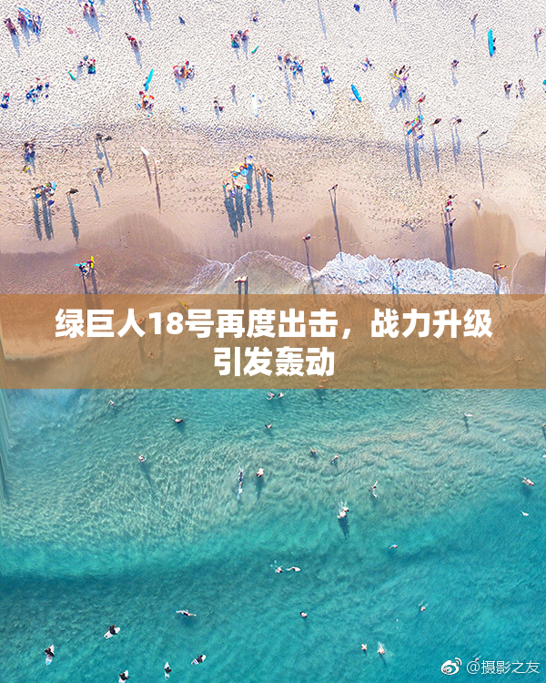 绿巨人18号再度出击，战力升级引发轰动