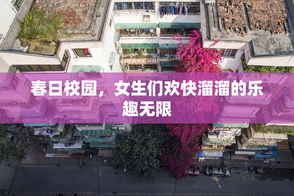 春日校园，女生们欢快溜溜的乐趣无限