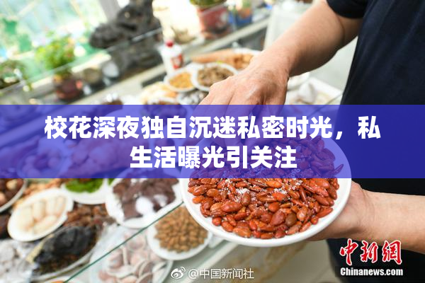 校花深夜独自沉迷私密时光，私生活曝光引关注