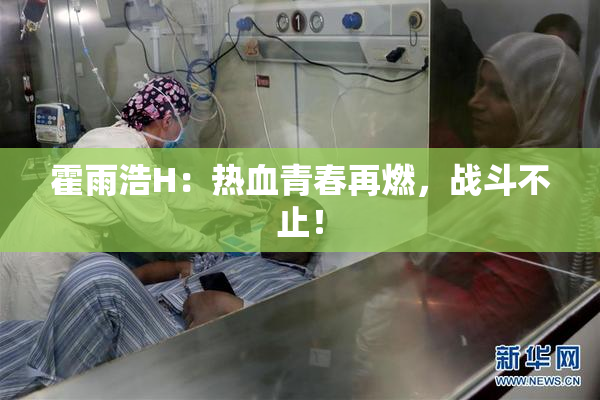 霍雨浩H：热血青春再燃，战斗不止！