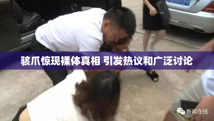 骇爪惊现裸体真相 引发热议和广泛讨论