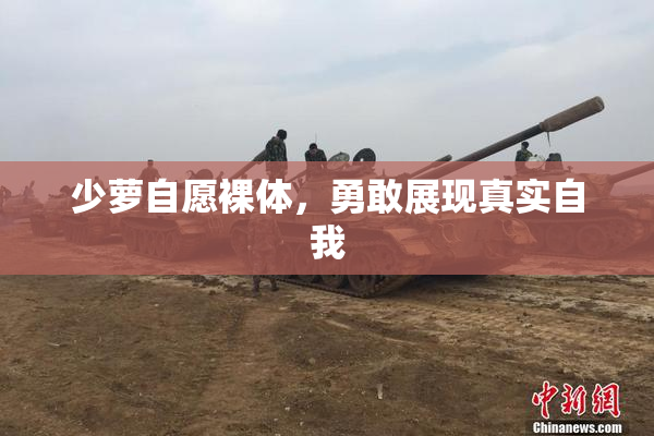 少萝自愿裸体，勇敢展现真实自我