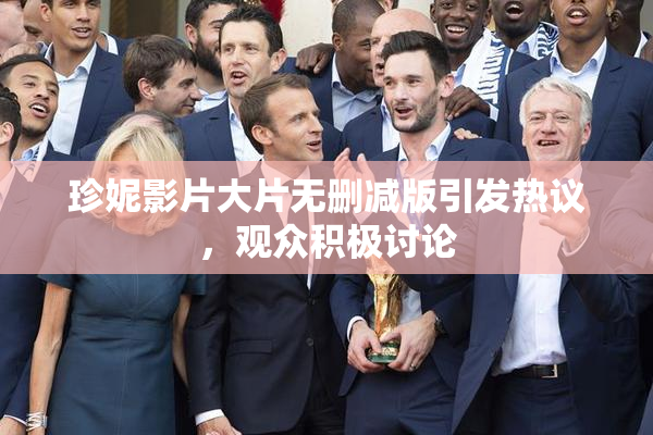 珍妮影片大片无删减版引发热议，观众积极讨论