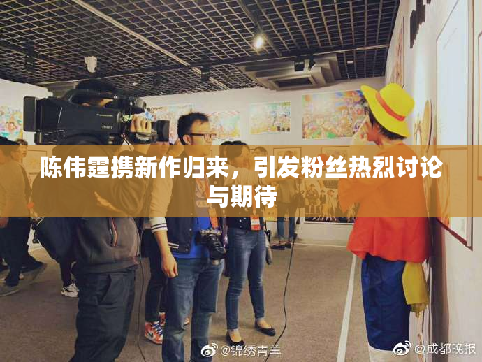 陈伟霆携新作归来，引发粉丝热烈讨论与期待