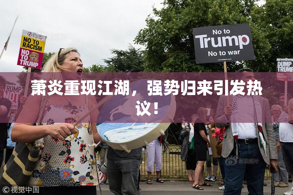萧炎重现江湖，强势归来引发热议！
