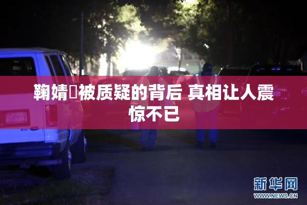 鞠婧祎被质疑的背后 真相让人震惊不已