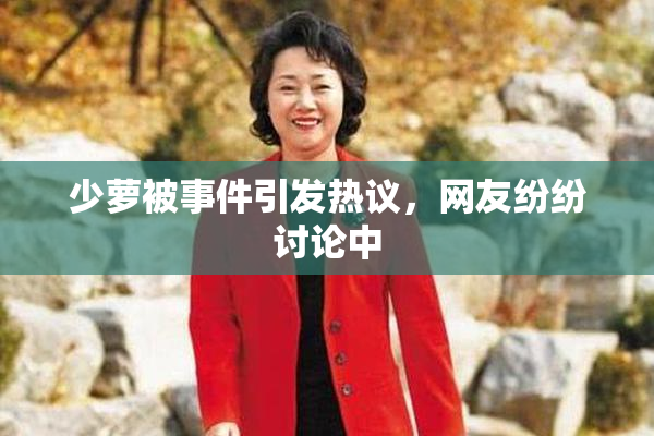 少萝被事件引发热议，网友纷纷讨论中
