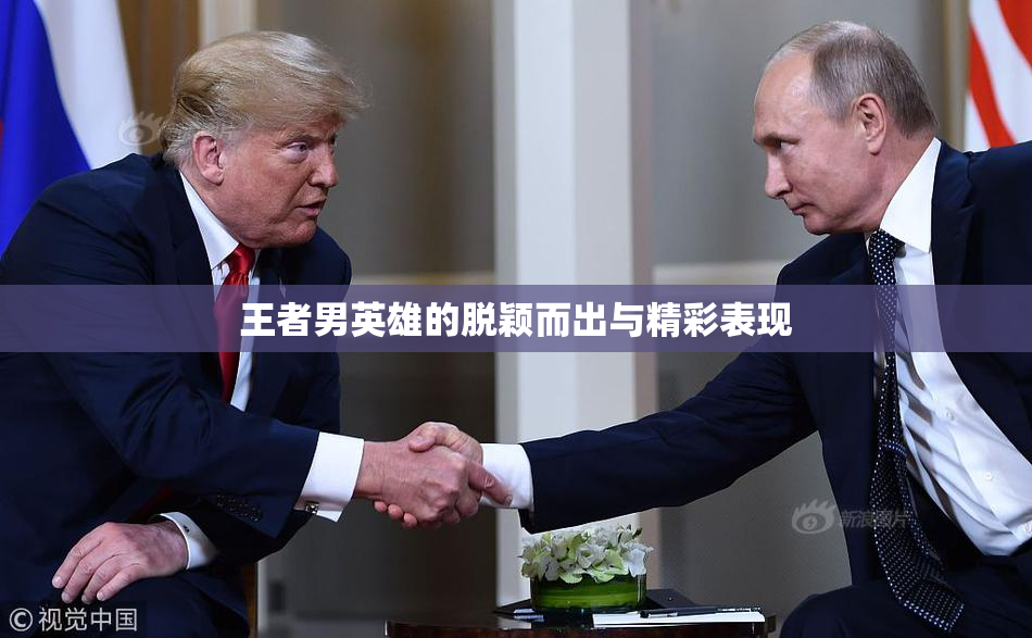 王者男英雄的脱颖而出与精彩表现