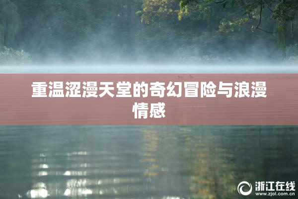 重温涩漫天堂的奇幻冒险与浪漫情感