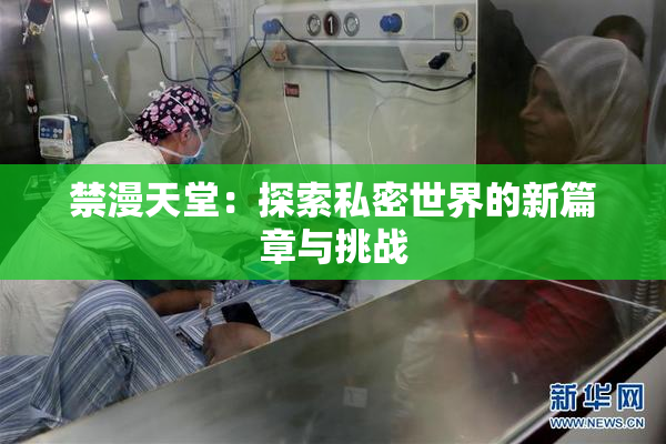 禁漫天堂：探索私密世界的新篇章与挑战