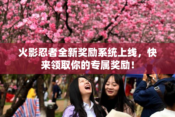火影忍者全新奖励系统上线，快来领取你的专属奖励！