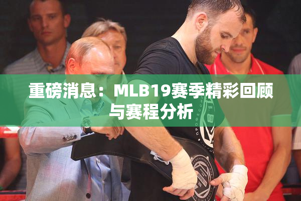 重磅消息：MLB19赛季精彩回顾与赛程分析