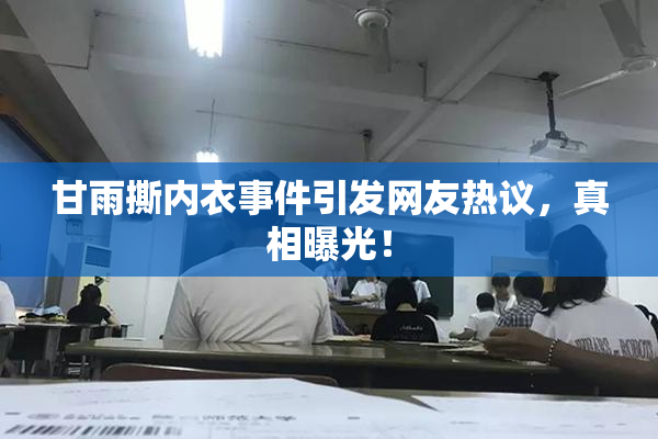 甘雨撕内衣事件引发网友热议，真相曝光！