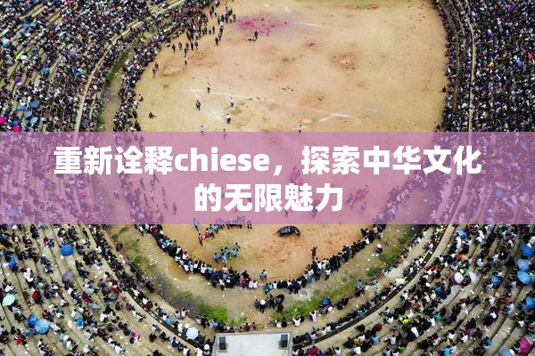 重新诠释chiese，探索中华文化的无限魅力