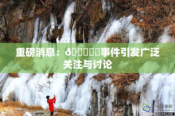 重磅消息：🍆❌‌事件引发广泛关注与讨论