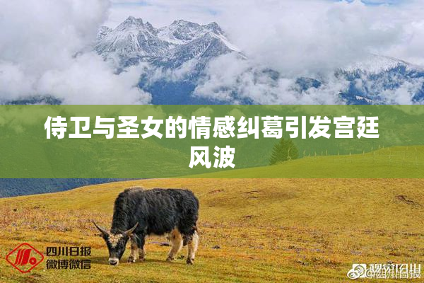 侍卫与圣女的情感纠葛引发宫廷风波