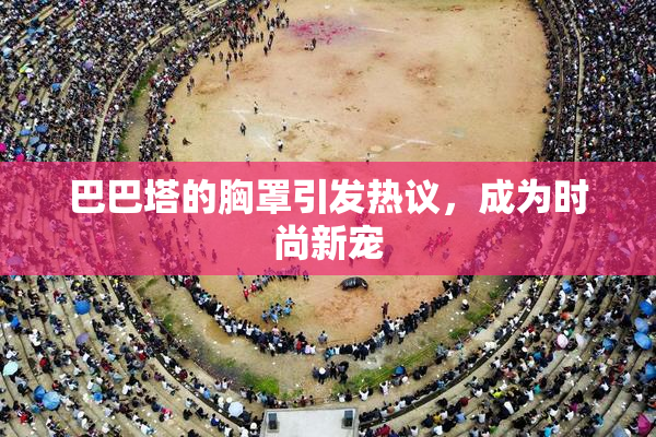 巴巴塔的胸罩引发热议，成为时尚新宠
