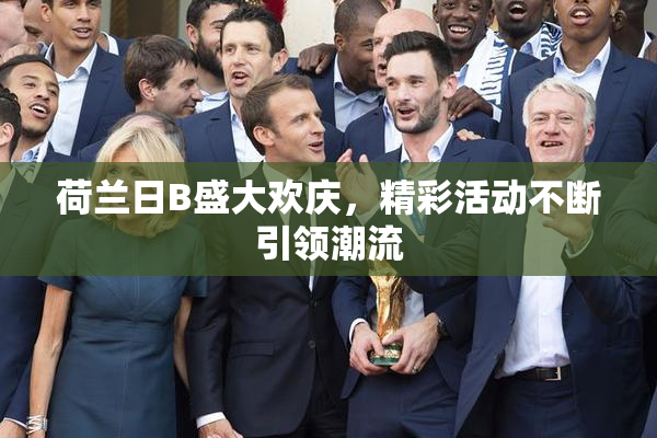 荷兰日B盛大欢庆，精彩活动不断引领潮流