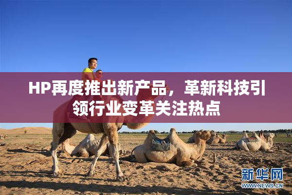 HP再度推出新产品，革新科技引领行业变革关注热点