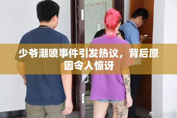 少爷潮喷事件引发热议，背后原因令人惊讶
